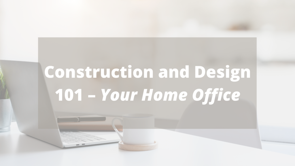 Construction and Design 101 – Your Home Office