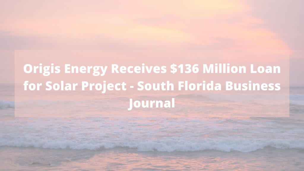 Origis Energy Receives $136 Million Loan for Solar Project - South Florida Business Journal