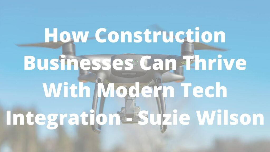 How Construction Businesses Can Thrive With Modern Tech Integration - Suzie Wilson