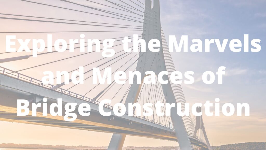 Exploring the Marvels and Menaces of Bridge Construction
