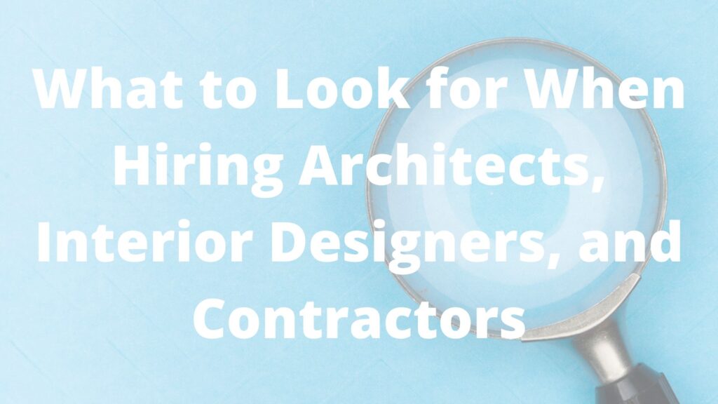 What to Look for When Hiring Architects, Interior Designers, and Contractors