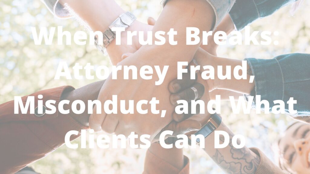 When Trust Breaks: Attorney Fraud, Misconduct, and What Clients Can Do