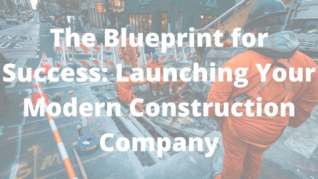 The Blueprint for Success: Launching Your Modern Construction Company