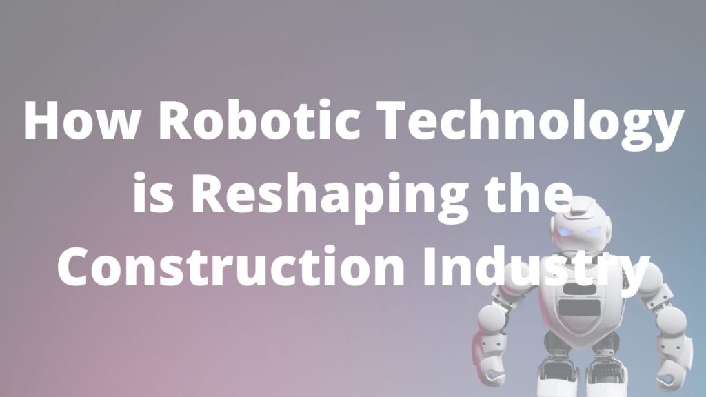 How Robotic Technology is Reshaping the Construction Industry