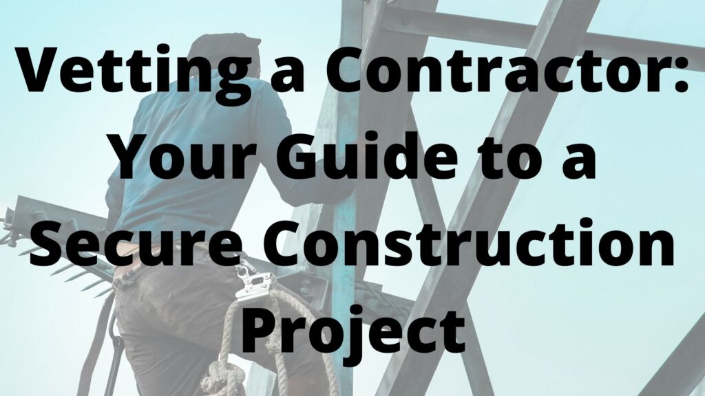 Vetting a Contractor: Your Guide to a Secure Construction Project