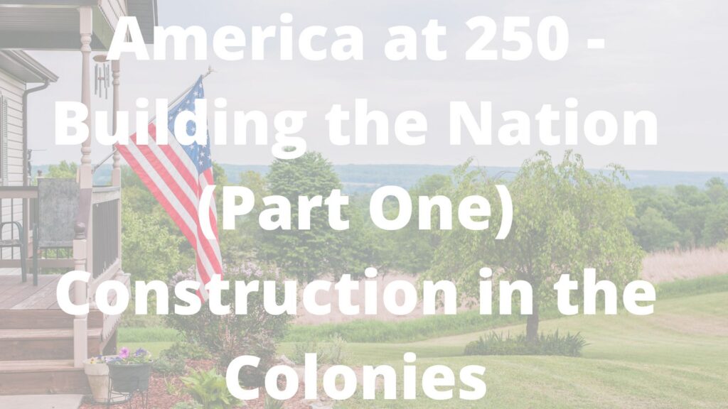 America at 250 – Building the Nation – Part One – Construction in the Colonies