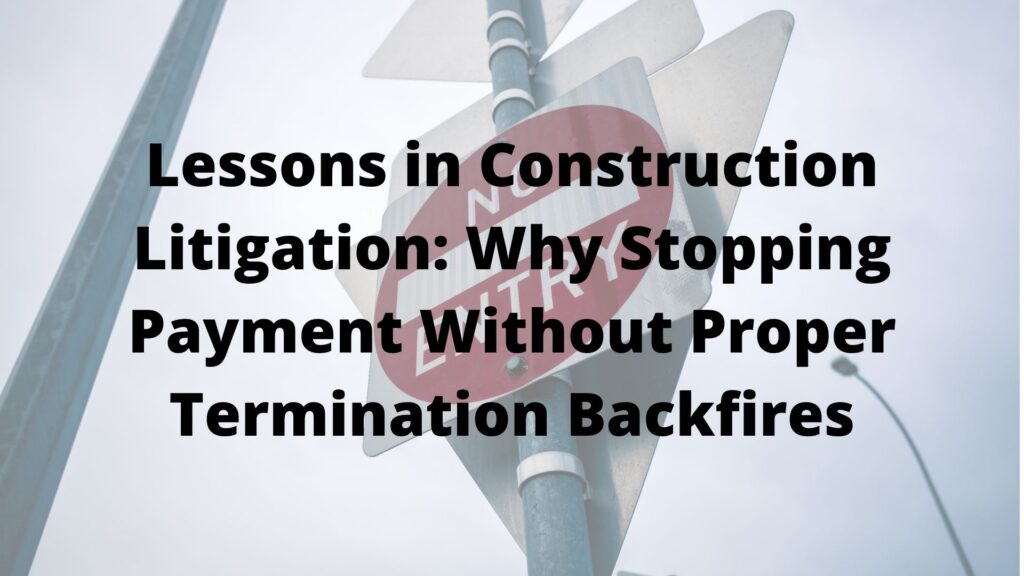 Lessons in Construction Litigation: Why Stopping Payment Without Proper Termination Backfires