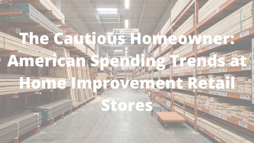 The Cautious Homeowner: American Spending Trends at Home Improvement Retail Stores